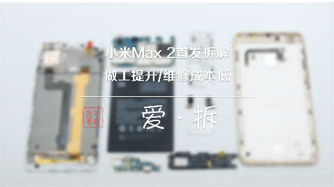 「爱·拆」小米Max 2首发拆解:做工提升/维修成本低